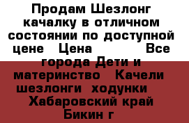 Продам Шезлонг-качалку в отличном состоянии по доступной цене › Цена ­ 1 200 - Все города Дети и материнство » Качели, шезлонги, ходунки   . Хабаровский край,Бикин г.